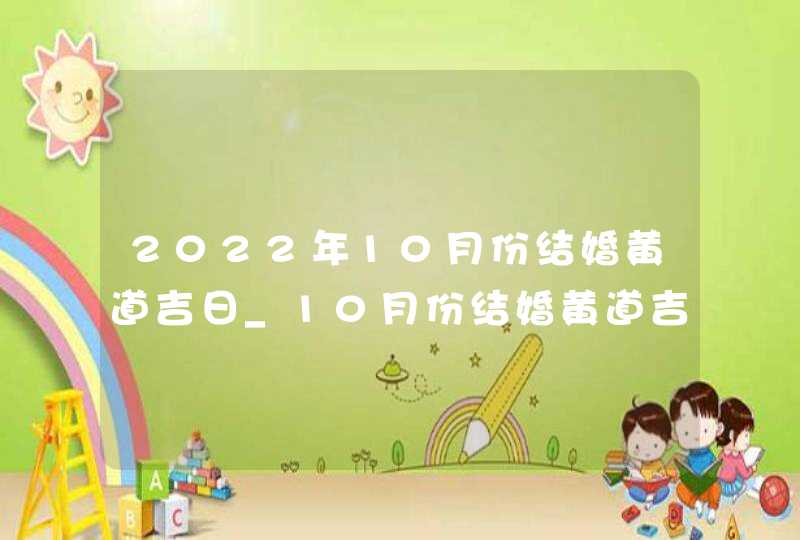 2022年10月份结婚黄道吉日_10月份结婚黄道吉日2022年,第1张