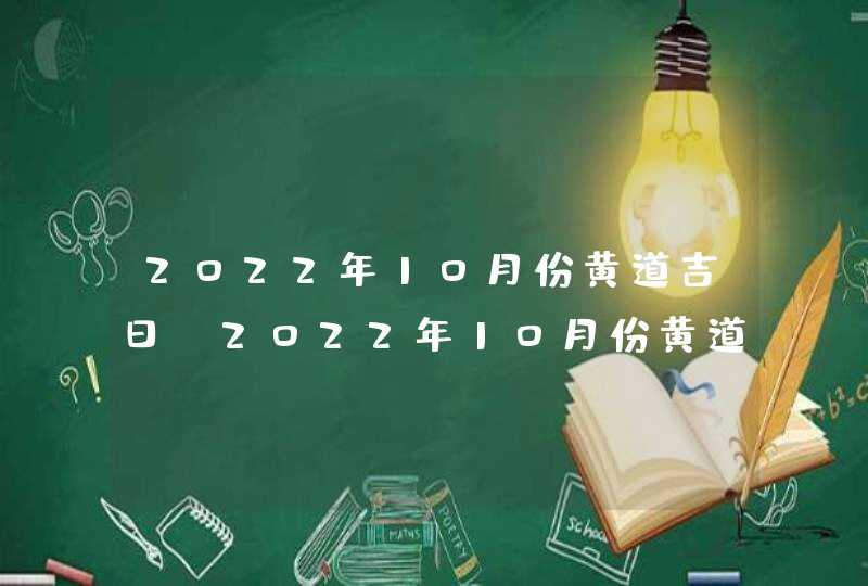 2022年10月份黄道吉日_2022年10月份黄道吉日一览表,第1张