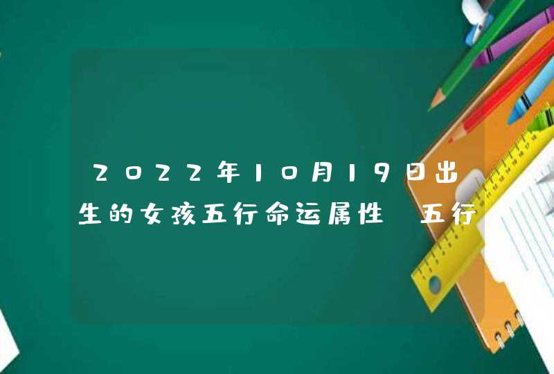 2022年10月19日出生的女孩五行命运属性_五行属木为人仗义,第1张