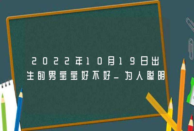 2022年10月19日出生的男宝宝好不好_为人聪明不求名利,第1张