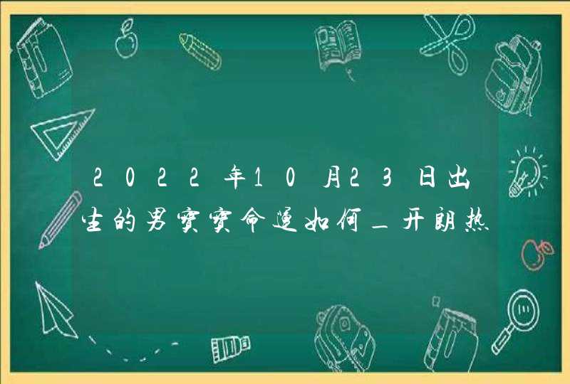 2022年10月23日出生的男宝宝命运如何_开朗热情为人自私,第1张