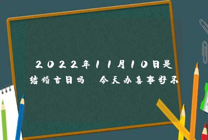 2022年11月10日是结婚吉日吗_今天办喜事好不好,第1张