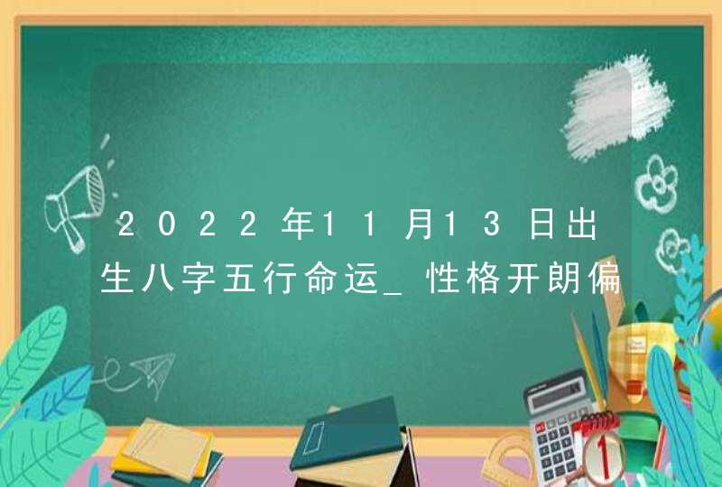 2022年11月13日出生八字五行命运_性格开朗偏财命局,第1张