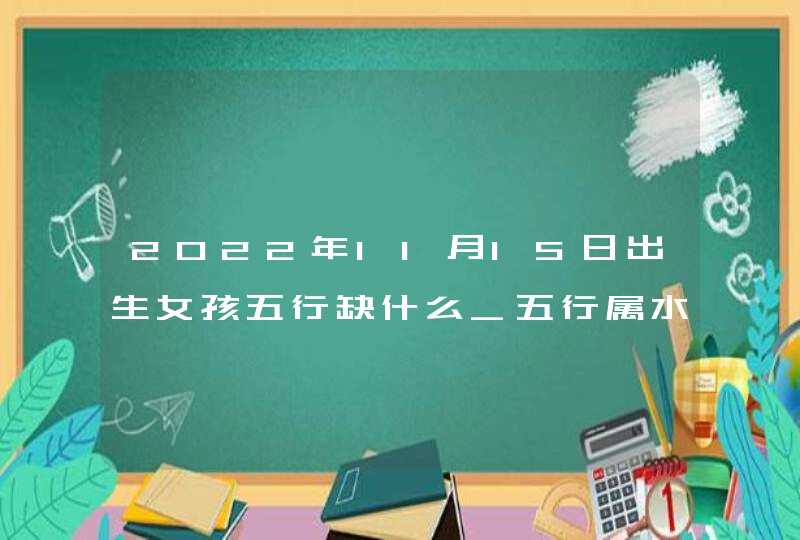 2022年11月15日出生女孩五行缺什么_五行属水个性独立,第1张