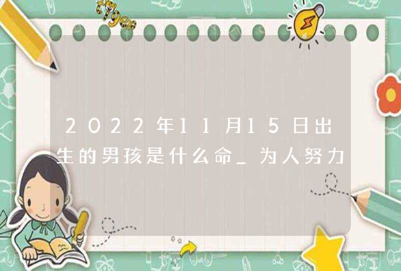 2022年11月15日出生的男孩是什么命_为人努力比肩命局,第1张