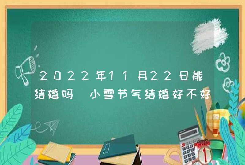 2022年11月22日能结婚吗_小雪节气结婚好不好,第1张