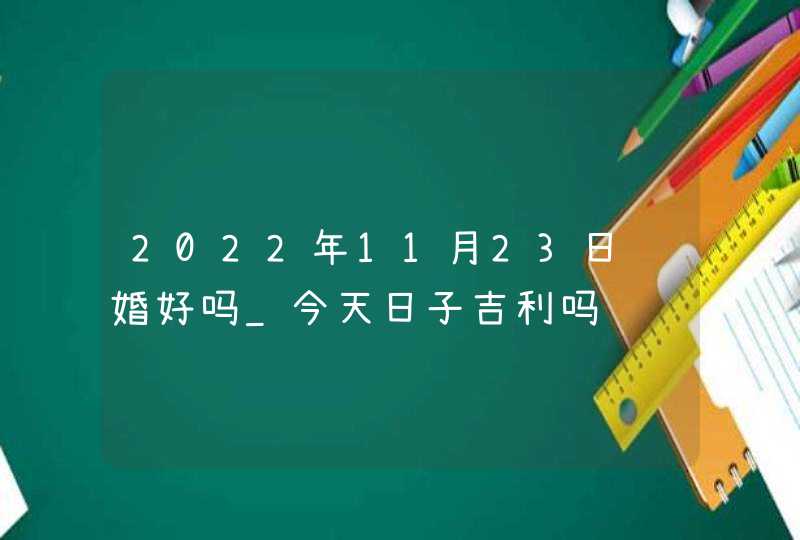 2022年11月23日结婚好吗_今天日子吉利吗,第1张