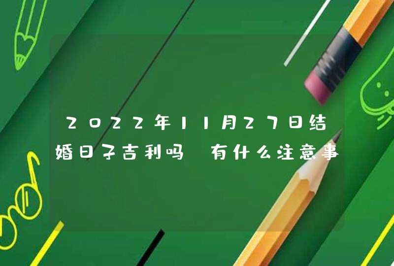 2022年11月27日结婚日子吉利吗_有什么注意事项,第1张