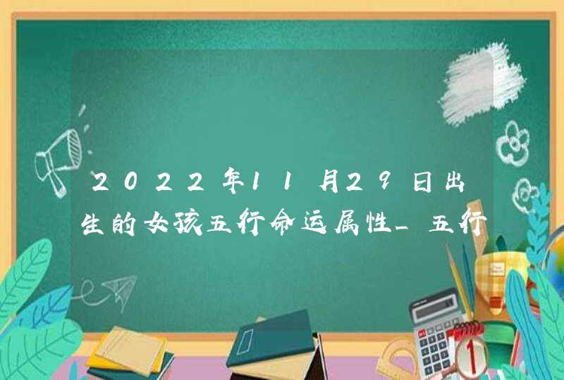 2022年11月29日出生的女孩五行命运属性_五行属火财运好,第1张