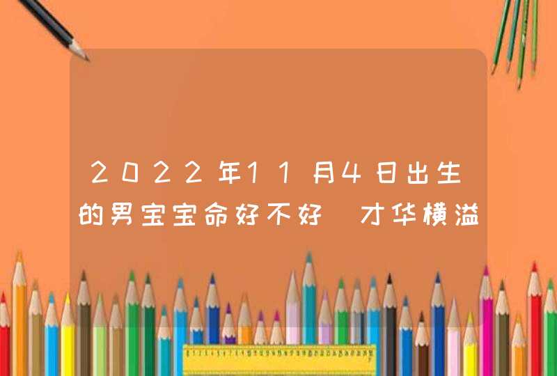 2022年11月4日出生的男宝宝命好不好_才华横溢人缘好,第1张