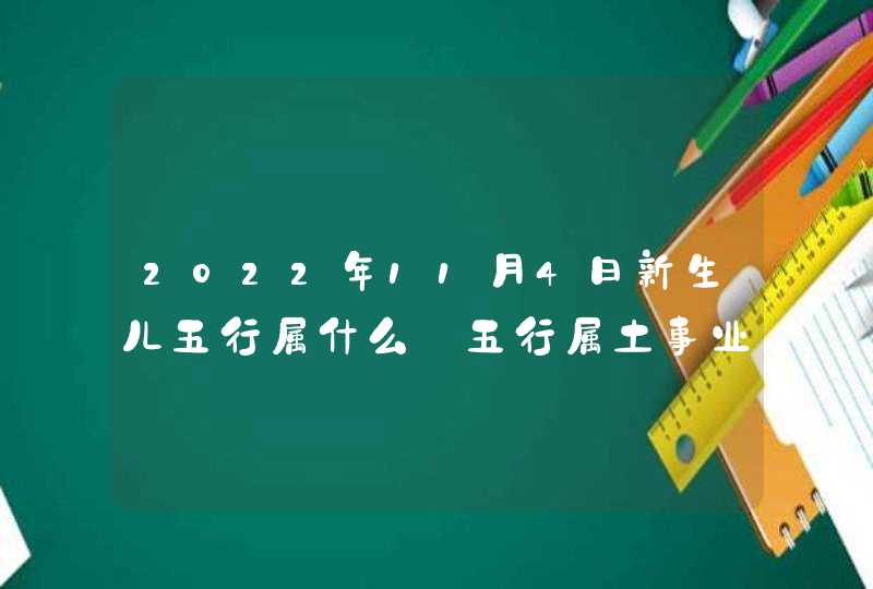 2022年11月4日新生儿五行属什么_五行属土事业有成,第1张