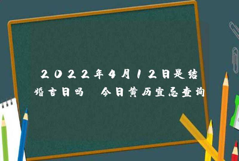 2022年4月12日是结婚吉日吗_今日黄历宜忌查询,第1张