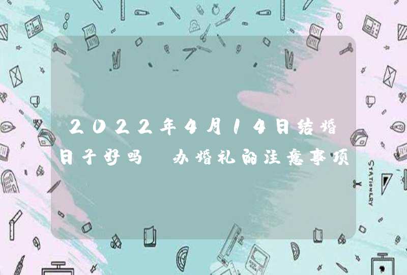 2022年4月14日结婚日子好吗_办婚礼的注意事项,第1张