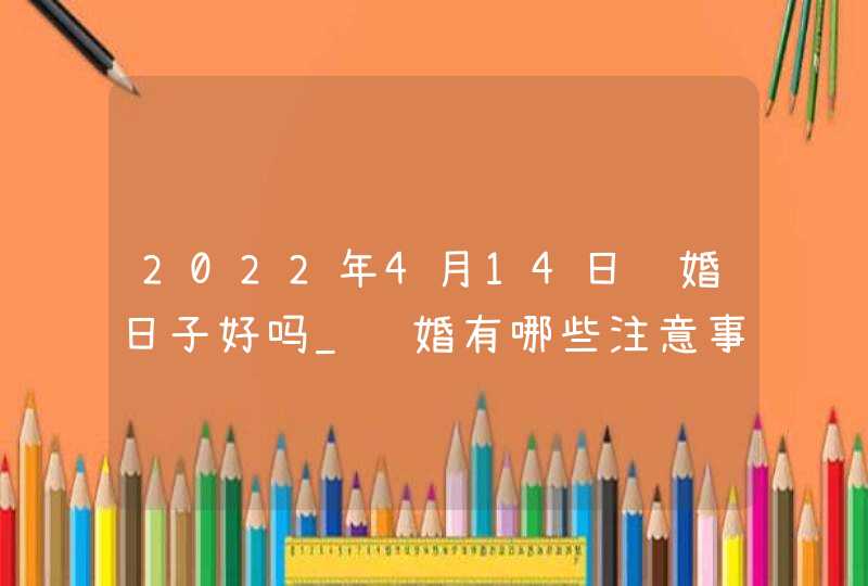 2022年4月14日订婚日子好吗_订婚有哪些注意事项,第1张