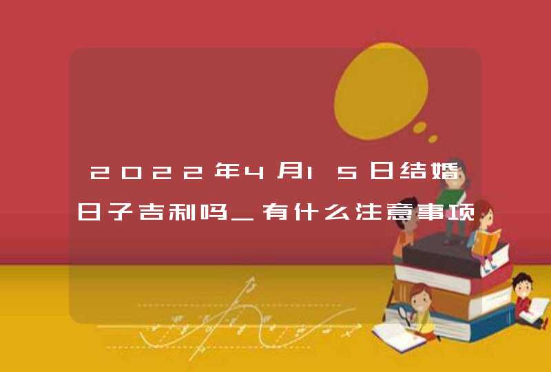 2022年4月15日结婚日子吉利吗_有什么注意事项,第1张