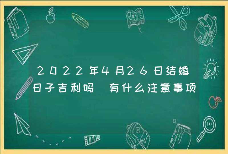 2022年4月26日结婚日子吉利吗_有什么注意事项,第1张