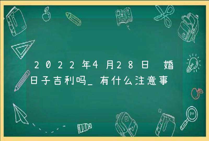 2022年4月28日结婚日子吉利吗_有什么注意事项,第1张