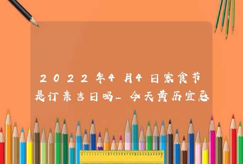 2022年4月4日寒食节是订亲吉日吗_今天黄历宜忌一览,第1张