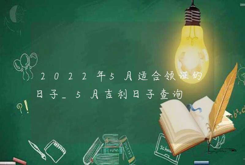 2022年5月适合领证的日子_5月吉利日子查询,第1张