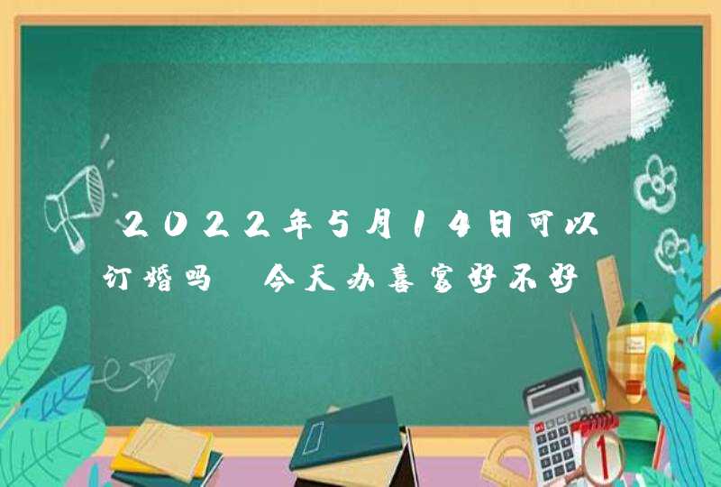 2022年5月14日可以订婚吗_今天办喜宴好不好,第1张