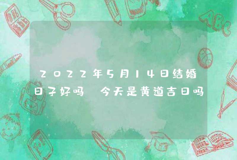 2022年5月14日结婚日子好吗_今天是黄道吉日吗,第1张