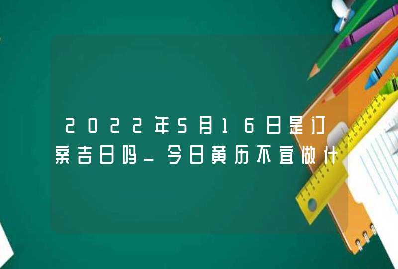 2022年5月16日是订亲吉日吗_今日黄历不宜做什么,第1张
