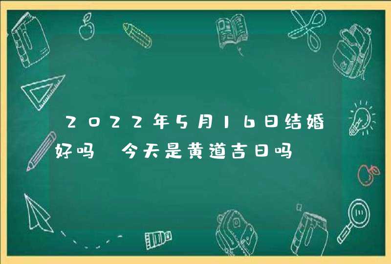 2022年5月16日结婚好吗_今天是黄道吉日吗,第1张