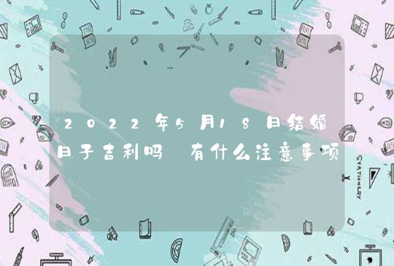 2022年5月18日结婚日子吉利吗_有什么注意事项,第1张