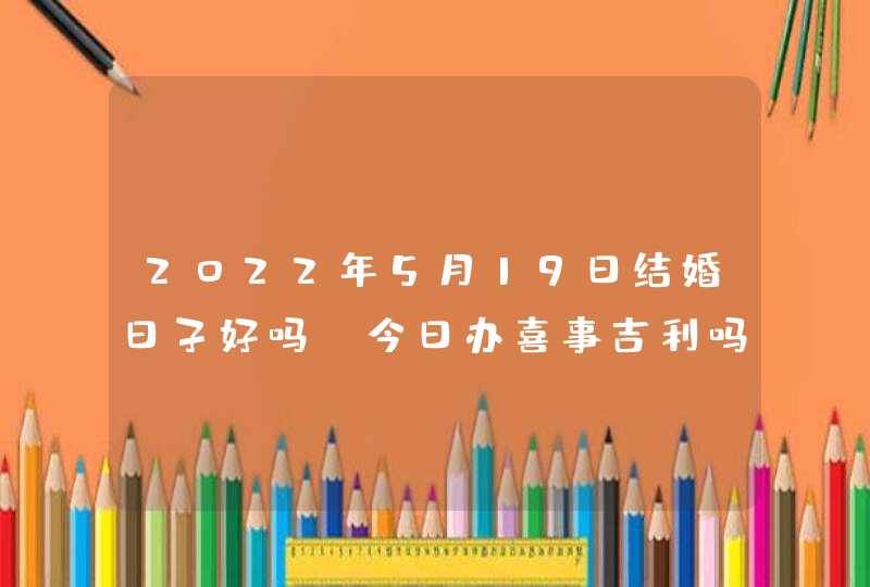 2022年5月19日结婚日子好吗_今日办喜事吉利吗,第1张