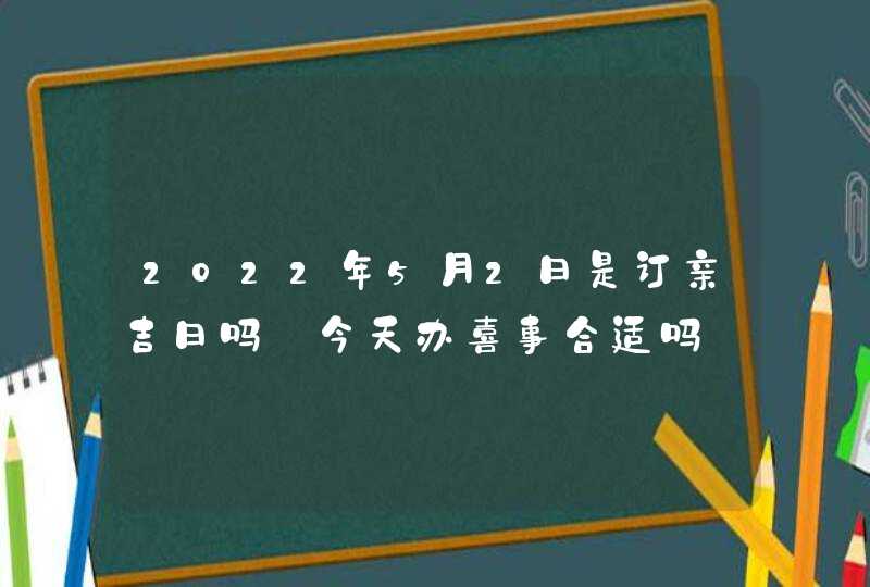 2022年5月2日是订亲吉日吗_今天办喜事合适吗,第1张