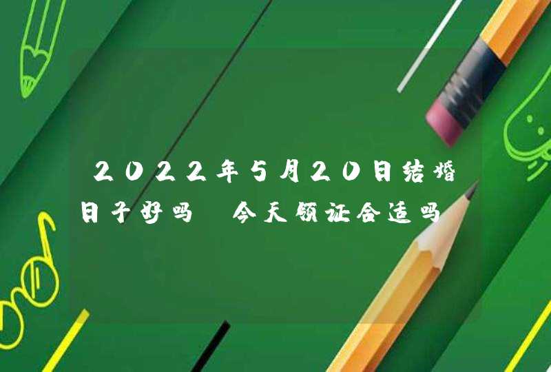 2022年5月20日结婚日子好吗_今天领证合适吗,第1张