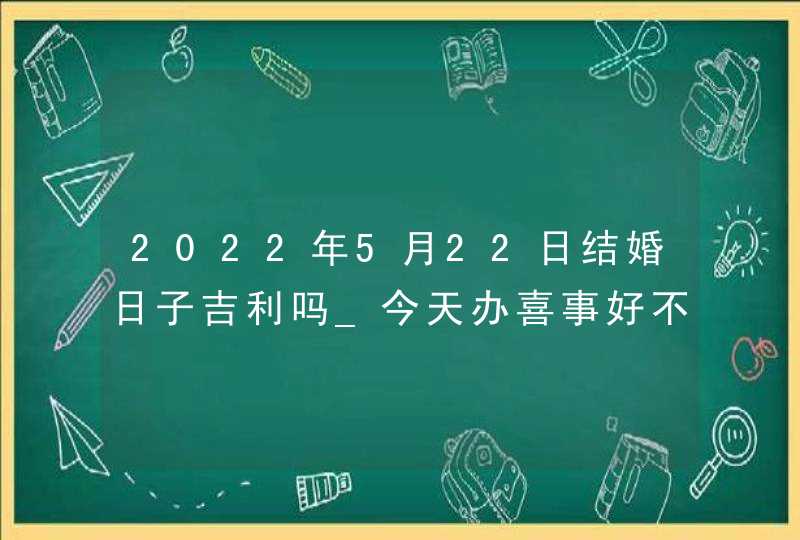 2022年5月22日结婚日子吉利吗_今天办喜事好不好,第1张