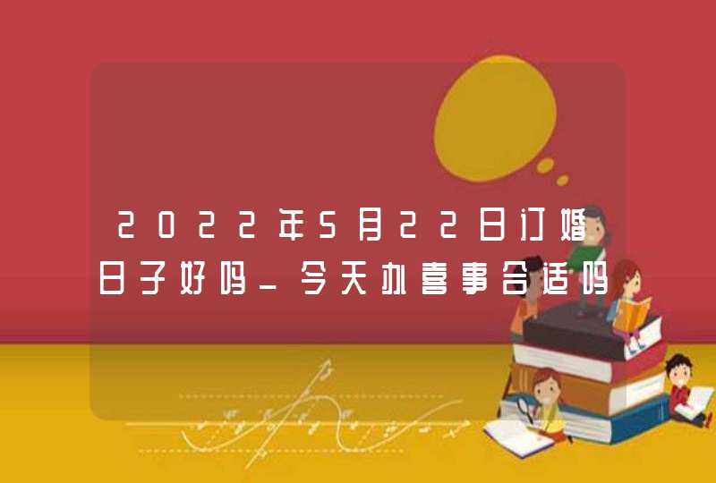 2022年5月22日订婚日子好吗_今天办喜事合适吗,第1张