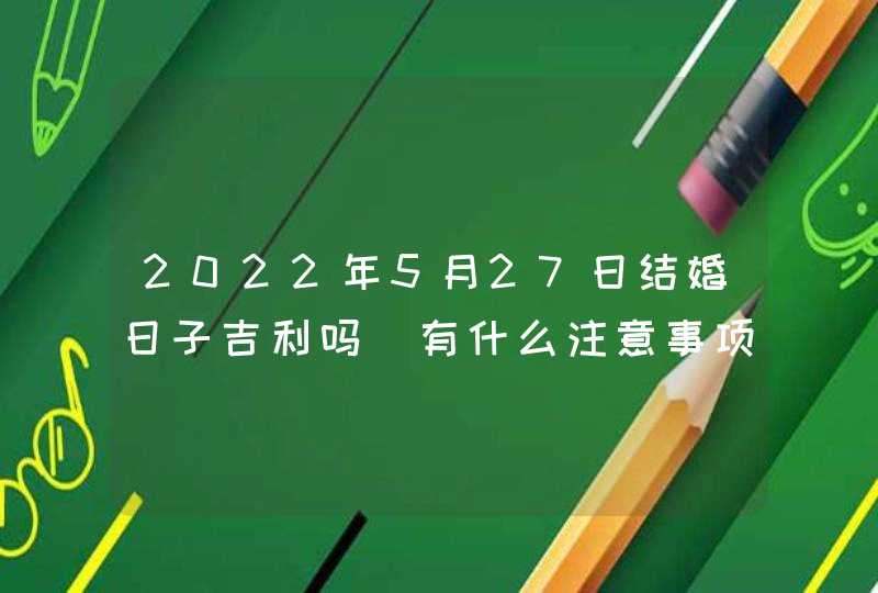 2022年5月27日结婚日子吉利吗_有什么注意事项,第1张