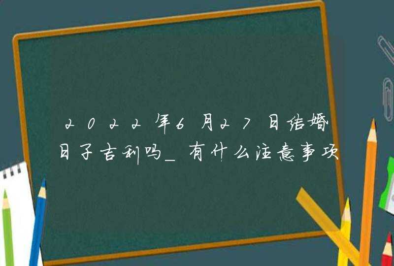 2022年6月27日结婚日子吉利吗_有什么注意事项,第1张