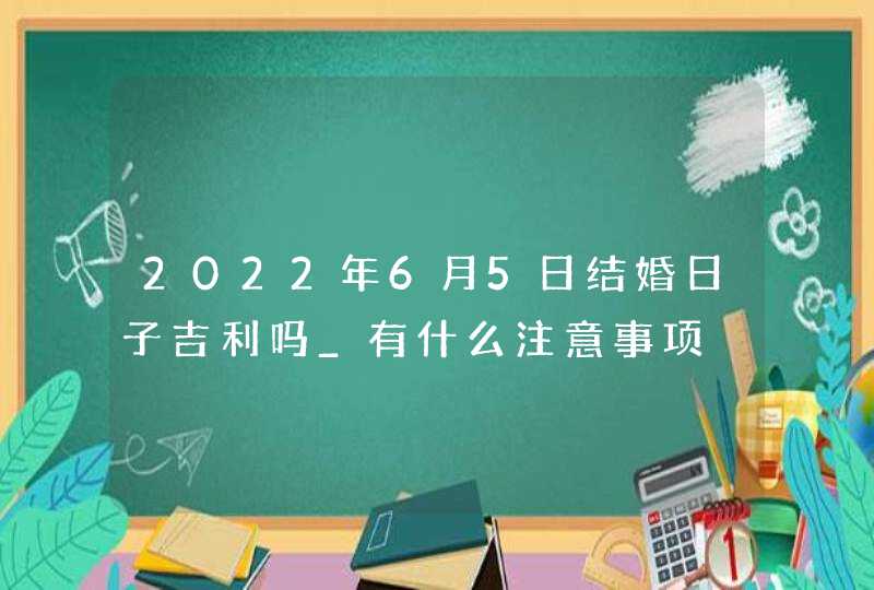 2022年6月5日结婚日子吉利吗_有什么注意事项,第1张