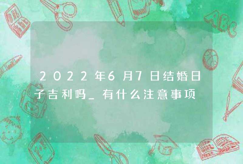 2022年6月7日结婚日子吉利吗_有什么注意事项,第1张