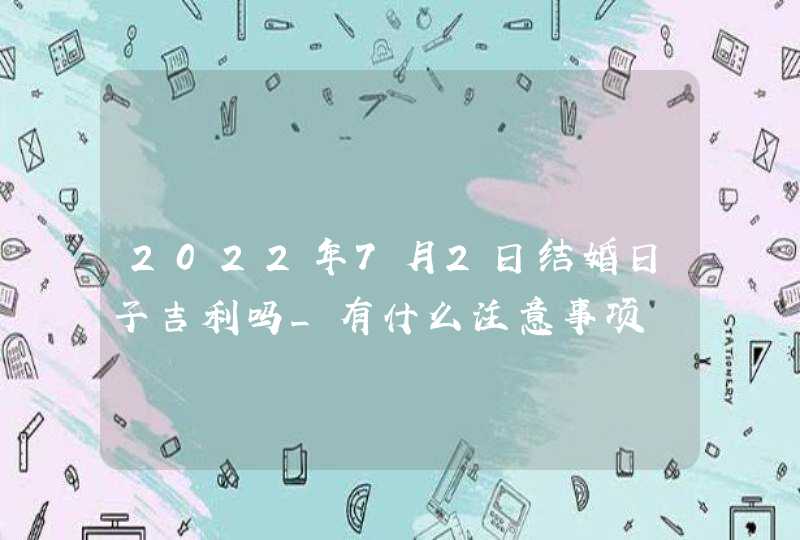 2022年7月2日结婚日子吉利吗_有什么注意事项,第1张