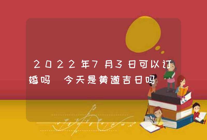 2022年7月3日可以订婚吗_今天是黄道吉日吗,第1张