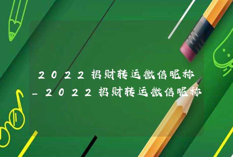 2022招财转运微信昵称_2022招财转运微信昵称女,第1张