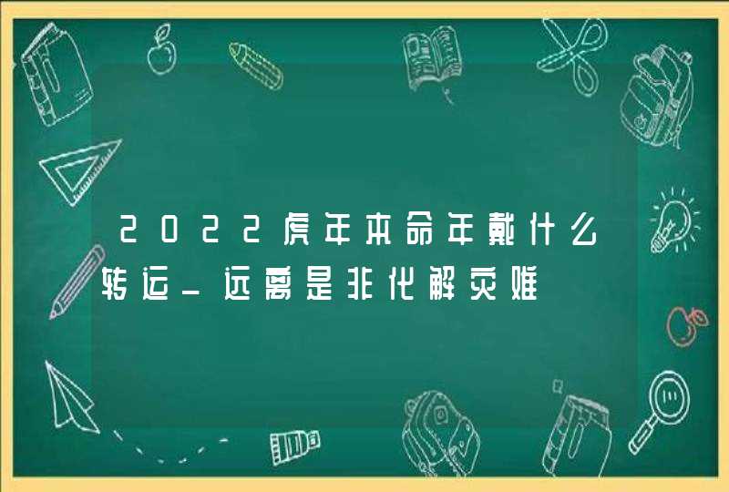 2022虎年本命年戴什么转运_远离是非化解灾难,第1张