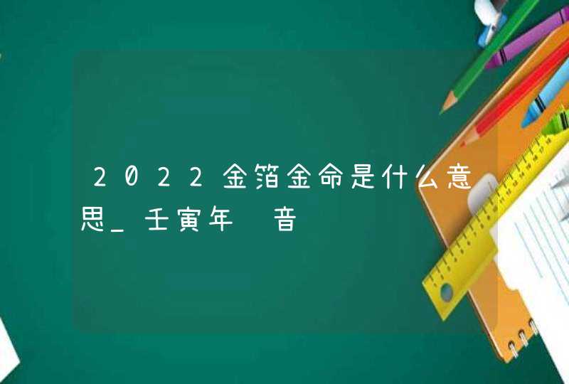 2022金箔金命是什么意思_壬寅年纳音,第1张