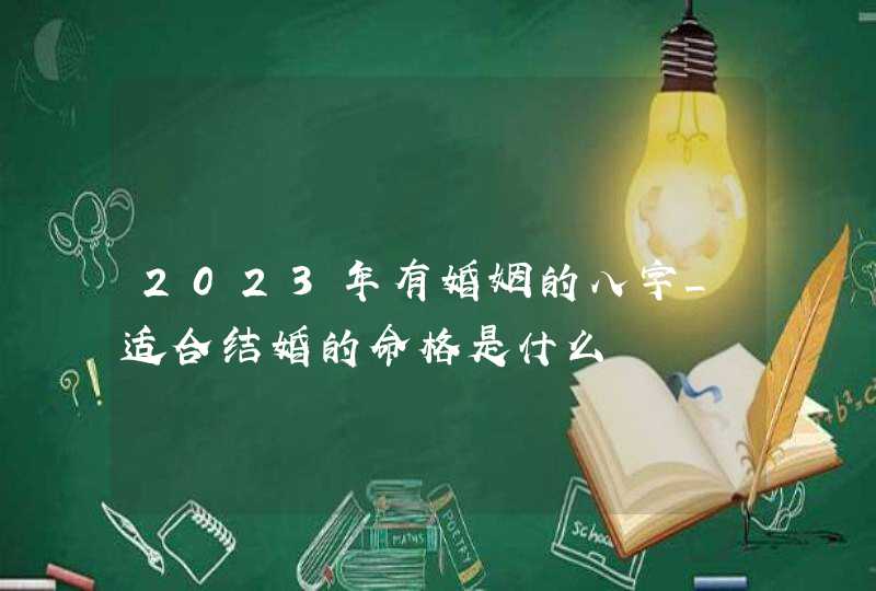 2023年有婚姻的八字_适合结婚的命格是什么,第1张