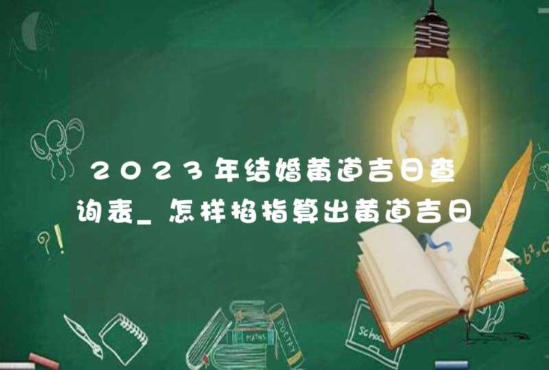 2023年结婚黄道吉日查询表_怎样掐指算出黄道吉日,第1张