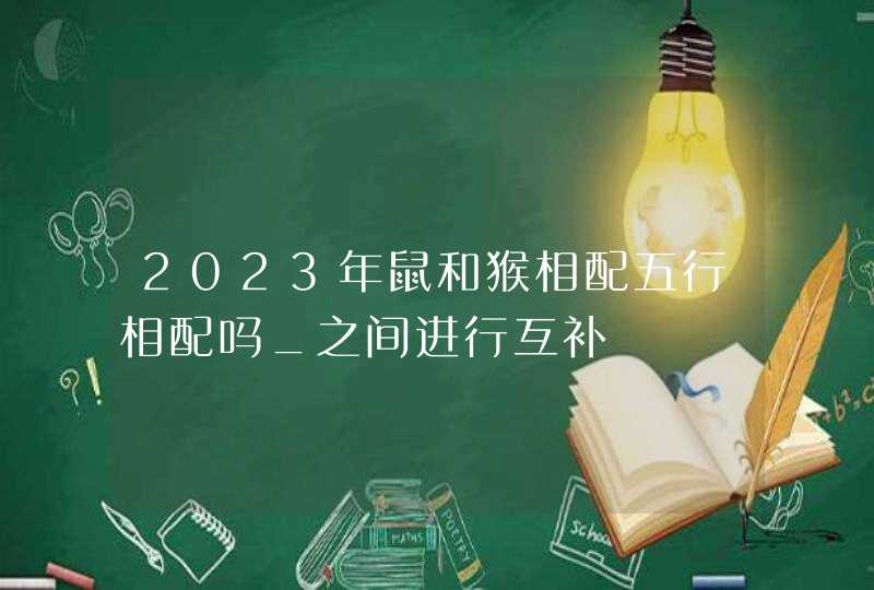 2023年鼠和猴相配五行相配吗_之间进行互补,第1张