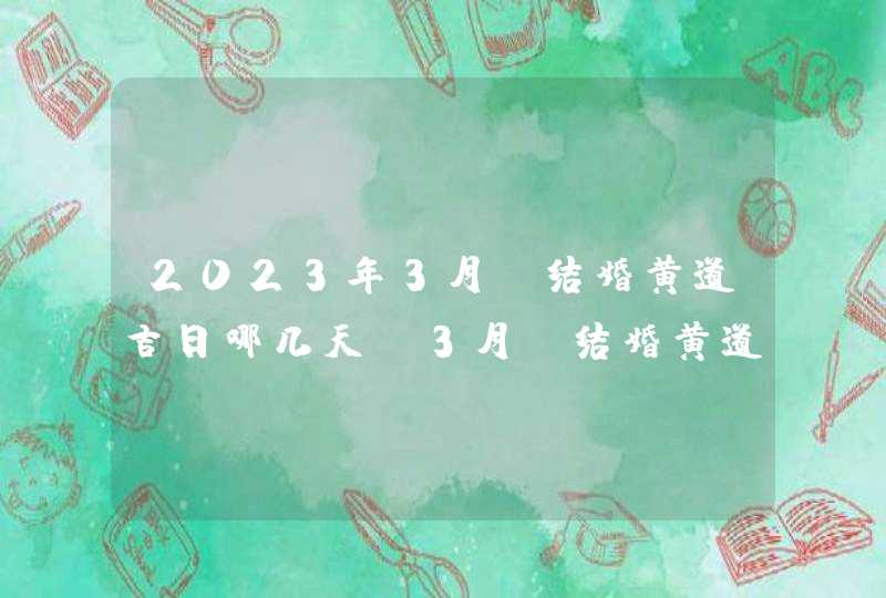 2023年3月份结婚黄道吉日哪几天_3月份结婚黄道吉日2023年,第1张