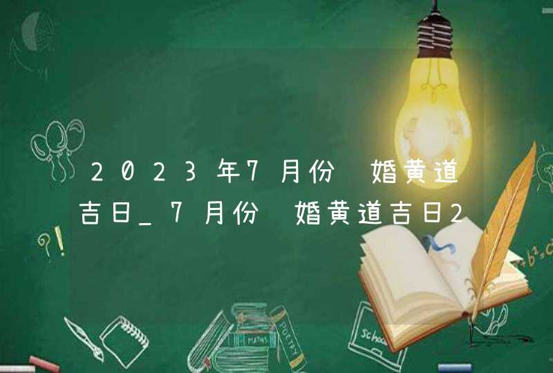 2023年7月份结婚黄道吉日_7月份结婚黄道吉日2023年,第1张