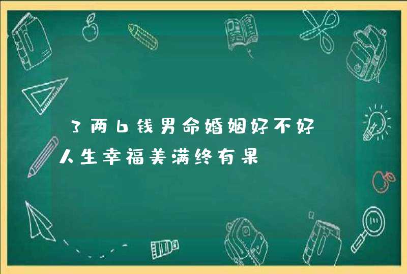 3两6钱男命婚姻好不好_人生幸福美满终有果,第1张