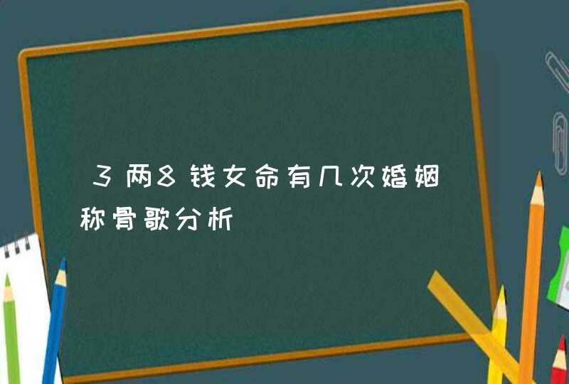 3两8钱女命有几次婚姻_称骨歌分析,第1张