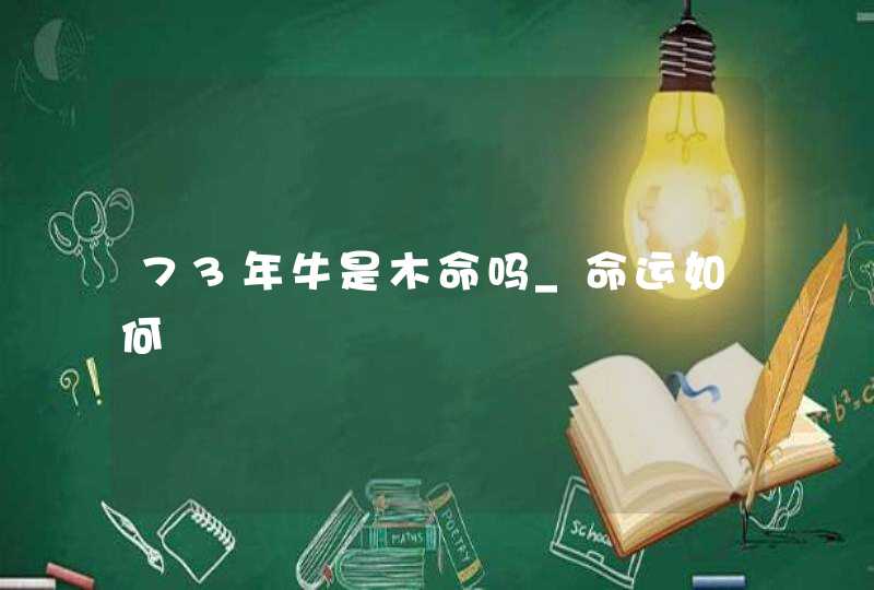 73年牛是木命吗_命运如何,第1张